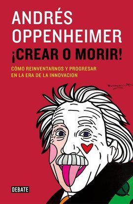 ¡Crear o morir!: Cómo reinventarnos y progresar en la era de la innovación