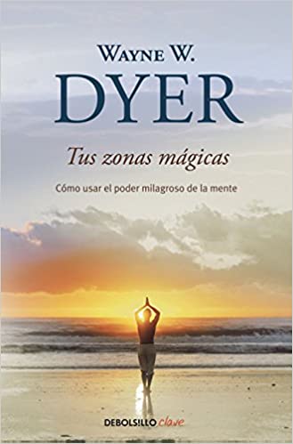 Tus zonas mágicas: Cómo usar el poder milagroso de la mente