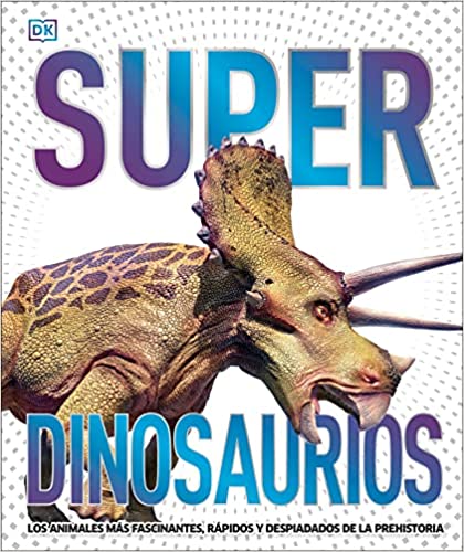 Super dinosaurios: Los animales más fascinantes, rápidos y despiadados de la prehistoria (Super Encyclopedias)