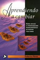 Aprendiendo A Cambiar. Como Aplicar La Programacion Neurolinguistica En Nuestra Vida Diaria